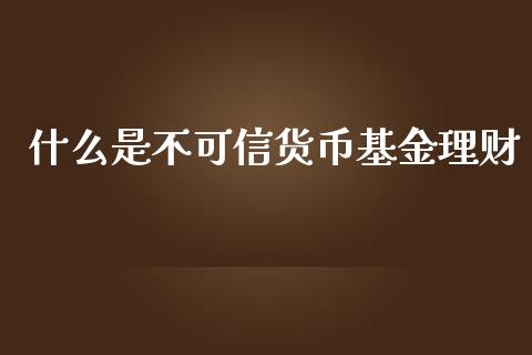 什么是不可信货币基金理财_https://www.apanben.com_国际财经_第1张