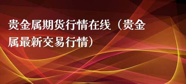 贵金属期货行情在线（贵金属最新交易行情）_https://www.apanben.com_在线喊单_第1张