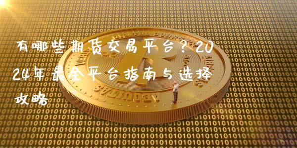 有哪些期货交易平台？2024年最全平台指南与选择攻略_https://www.apanben.com_期货学院_第1张