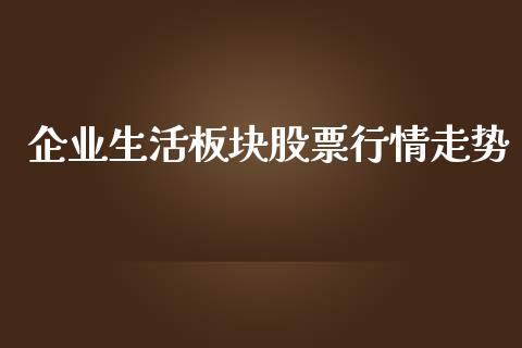 企业生活板块股票行情走势_https://www.apanben.com_股市分析_第1张