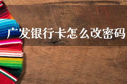 广发银行卡怎么改密码_https://www.apanben.com_国际财经_第1张