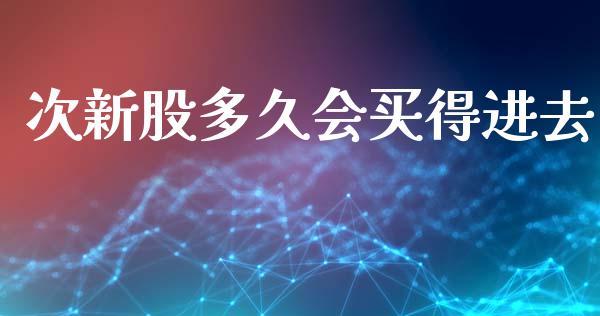 次新股多久会买得进去_https://www.apanben.com_股市指导_第1张