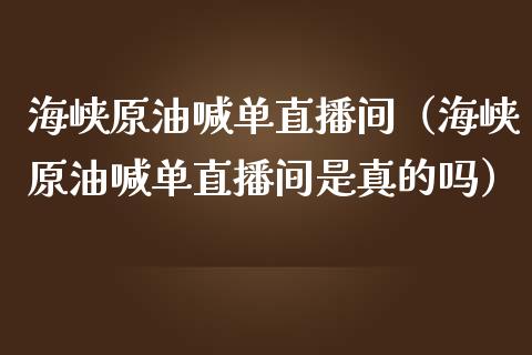 海峡原油喊单直播间（海峡原油喊单直播间是真的吗）_https://www.apanben.com_在线喊单_第1张