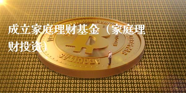 成立家庭理财基金（家庭理财投资）_https://www.apanben.com_财经资讯_第1张