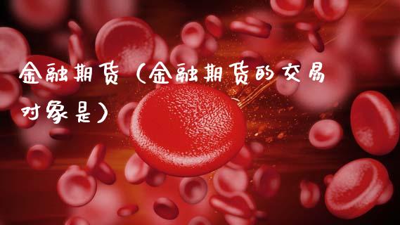 金融期货(金融期货的交易对象是)_在线喊单_第1张_安贝财经网 金融期货(金融期货的交易对象是)_https://www.apanben.com_在线喊单_第1张