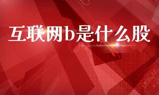 互联网b是什么股_https://www.apanben.com_股市指导_第1张
