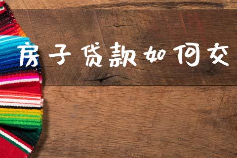 房子贷款如何交_https://www.apanben.com_国际财经_第1张