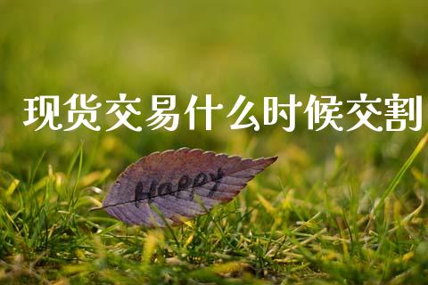 现货交易什么时候交割_https://www.apanben.com_国际期货_第1张