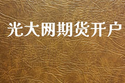 光大网期货开户_https://www.apanben.com_财经资讯_第1张