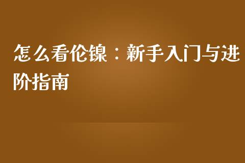 怎么看伦镍：新手入门与进阶指南_https://www.apanben.com_国际财经_第1张