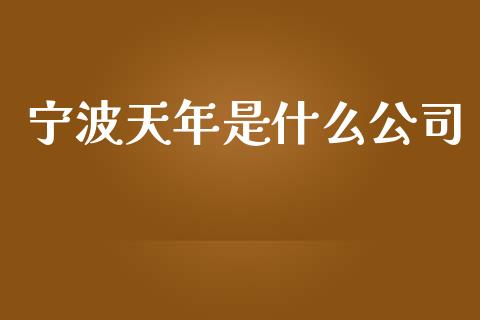 宁波天年是什么公司_https://www.apanben.com_期货学院_第1张