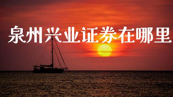 泉州兴业证券在哪里_https://www.apanben.com_国际财经_第1张