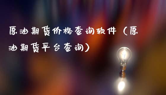 原油期货价格查询软件（原油期货平台查询）_https://www.apanben.com_国际期货_第1张