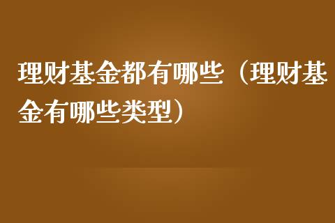 理财基金都有哪些（理财基金有哪些类型）_https://www.apanben.com_国际财经_第1张
