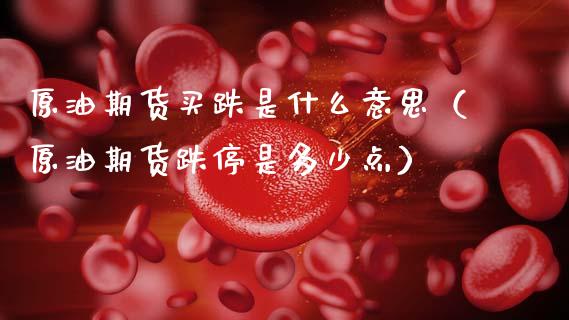 原油期货买跌是什么意思（原油期货跌停是多少点）_https://www.apanben.com_国际期货_第1张