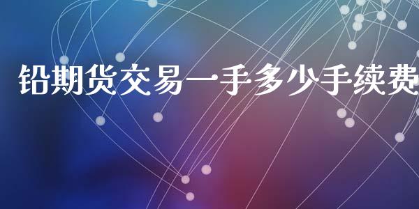 铅期货交易一手多少手续费_https://www.apanben.com_期货学院_第1张