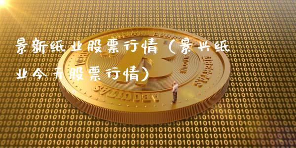 景新纸业股票行情（景兴纸业今天股票行情）_https://www.apanben.com_股票怎么玩_第1张