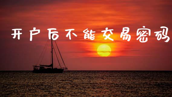 开户后不能交易密码_https://www.apanben.com_财经资讯_第1张