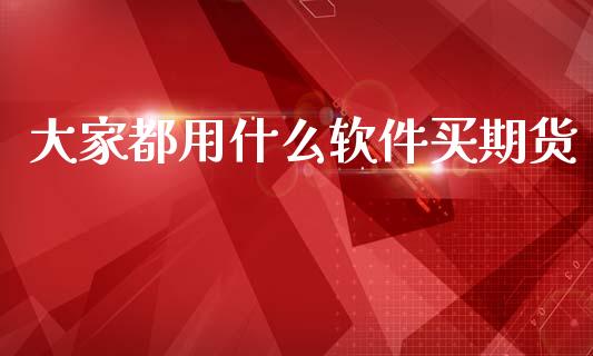 大家都用什么软件买期货_https://www.apanben.com_财经资讯_第1张