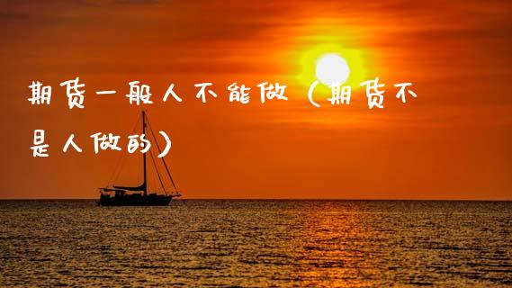期货一般人不能做(期货不是人做的)_期货学院_第1张_安贝财经网 期货一般人不能做(期货不是人做的)_https://www.apanben.com_期货学院_第1张