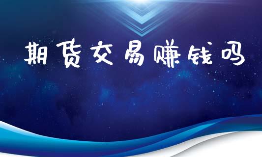期货交易赚钱吗_https://www.apanben.com_期货学院_第1张
