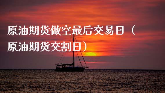 原油期货做空最后交易日（原油期货交割日）_https://www.apanben.com_国际期货_第1张