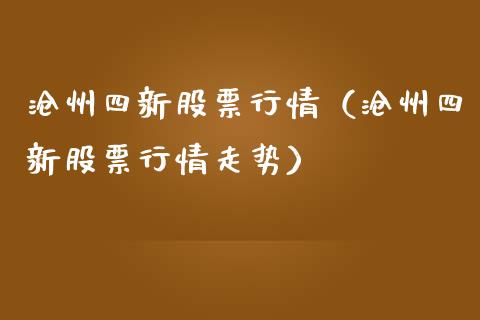 沧州四新股票行情（沧州四新股票行情走势）_https://www.apanben.com_股市分析_第1张
