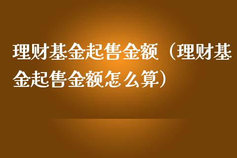 理财基金起售金额（理财基金起售金额怎么算）_https://www.apanben.com_财经资讯_第1张