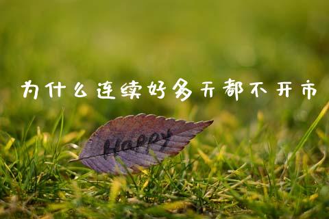 为什么连续好多天都不开市_https://www.apanben.com_股市指导_第1张