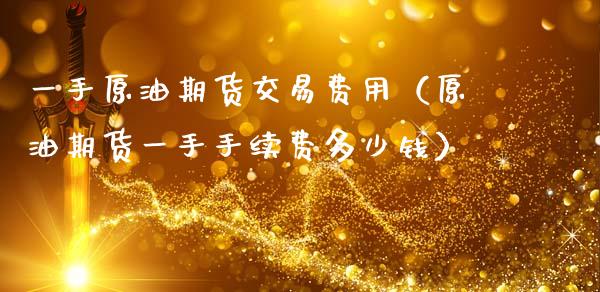 一手原油期货交易费用（原油期货一手手续费多少钱）_https://www.apanben.com_国际期货_第1张