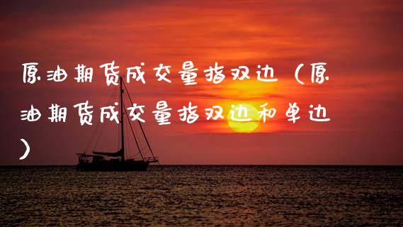 原油期货成交量指双边（原油期货成交量指双边和单边）_https://www.apanben.com_国际期货_第1张
