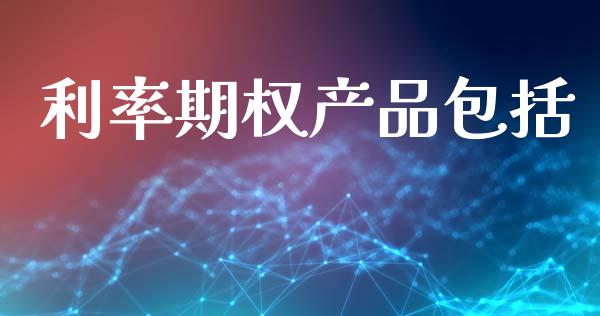 利率期权产品包括_https://www.apanben.com_国际期货_第1张