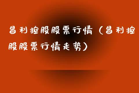 昌利控股股票行情（昌利控股股票行情走势）_https://www.apanben.com_股票怎么玩_第1张