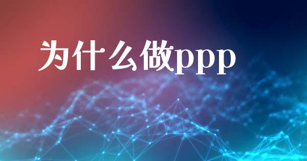 为什么做ppp_https://www.apanben.com_财经资讯_第1张