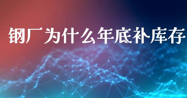 钢厂为什么年底补库存_https://www.apanben.com_期货学院_第1张