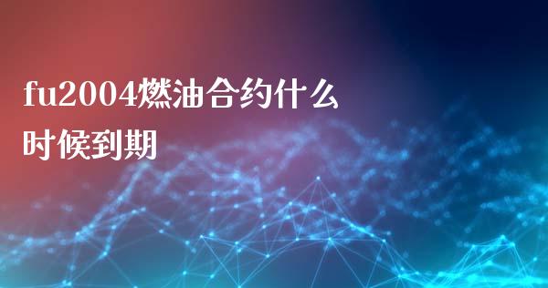 fu2004燃油合约什么时候到期_https://www.apanben.com_财经资讯_第1张