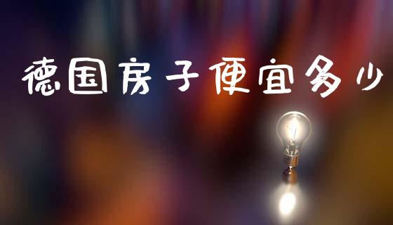 德国房子便宜多少_https://www.apanben.com_国际期货_第1张