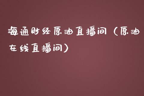 海通财经原油直播间（原油在线直播间）_https://www.apanben.com_在线喊单_第1张