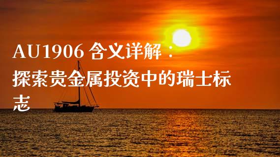 AU1906 含义详解：探索贵金属投资中的瑞士标志_https://www.apanben.com_股票怎么玩_第1张
