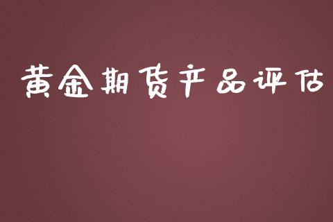 黄金期货产品评估_https://www.apanben.com_国际期货_第1张