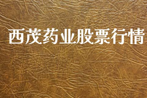 西茂药业股票行情_https://www.apanben.com_股票怎么玩_第1张