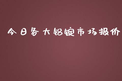 今日各大铝锭市场报价_https://www.apanben.com_在线喊单_第1张