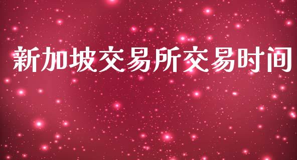 新加坡交易所交易时间_https://www.apanben.com_国际期货_第1张