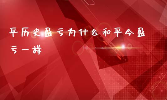 平历史盈亏为什么和平今盈亏一样_https://www.apanben.com_期货学院_第1张