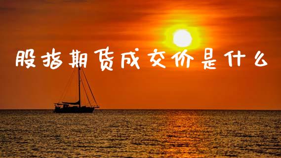 股指期货成交价是什么_https://www.apanben.com_股票怎么玩_第1张