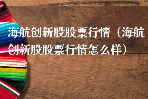 海航创新股股票行情（海航创新股股票行情怎么样）_https://www.apanben.com_股市指导_第1张