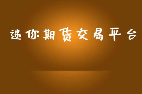迷你期货交易平台_https://www.apanben.com_国际财经_第1张