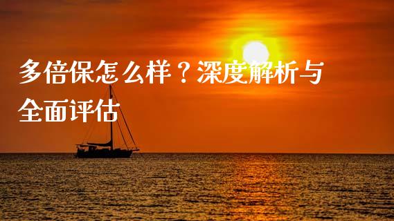 多倍保怎么样?深度解析与全面评估_股市指导_第1张_安贝财经网 多倍保怎么样?深度解析与全面评估_https://www.apanben.com_股市指导_第1张