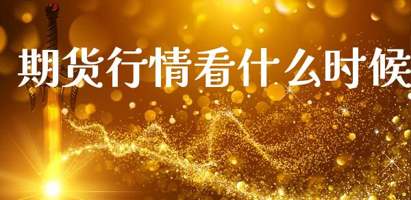 期货行情看什么时候_https://www.apanben.com_国际期货_第1张