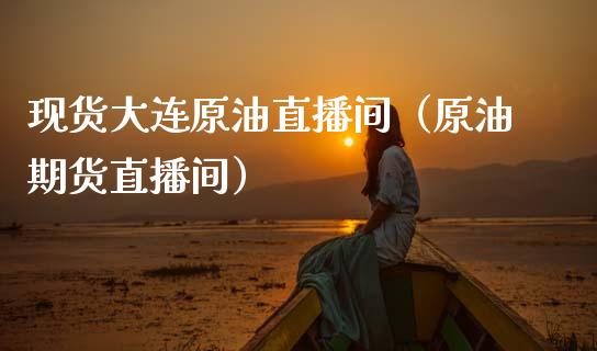 现货大连原油直播间（原油期货直播间）_https://www.apanben.com_在线喊单_第1张